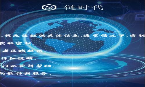 “tokenim 密钥”可能是指某个特定应用或系统的一部分，但因为“tokenim”没有广泛的知名度，我无法提供具体信息。通常情况下，密钥（如API密钥或授权密钥）是在你注册使用某个服务后获取的。以下是一些寻找密钥的一般步骤：

1. **查看官方网站**：访问相关服务的官方网站，通常会在开发者文档或用户指南中说明如何获取密钥。

2. **注册账户**：如果你还没有账户，通常需要先注册一个账户，密钥可能会在账户设置或开发者区域提供。

3. **API文档**：许多服务提供API，你可以查看API文档，通常会有关于如何获取和使用密钥的详细说明。

4. **支持页面**：如果你无法找到密钥，可以查阅该服务的支持页面，或者直接联系客户支持部门以获得帮助。

5. **安全注意事项**：确保在获取和存储密钥时遵循安全最佳实践，避免将密钥暴露给不可信的软件或服务。

如果你能提供更多上下文或具体指向的服务，我可能能够提供更具体的答案。