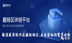 解读最新银行区块链动态：未来金融的变革之路