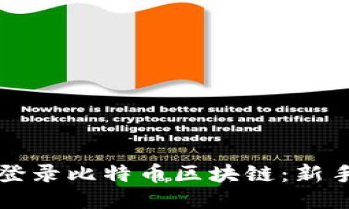 如何轻松登录比特币区块链：新手必看指南