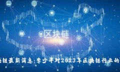 区块链最新消息：李少平对2023年区块链行业的展
