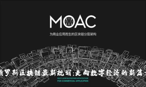 俄罗斯区块链最新规划：走向数字经济的新篇章