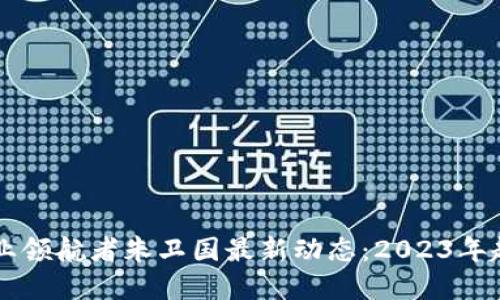 区块链行业领航者朱卫国最新动态：2023年趋势与展望