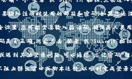 要登录Tokenim，您可以按照以下步骤操作：

1. **访问官方网站**：打开浏览器，输入Tokenim的官方网站网址，进入首页。

2. **点击登录按钮**：在网站首页，通常会有一个“登录”或“Sign In”按钮，点击进入登录页面。

3. **输入账户信息**：在登录页面，您需要输入注册时使用的邮箱和密码。如果您还没有账户，可以选择“注册”按钮进行注册。

4. **验证码验证**：根据Tokenim的安全设置，您可能需要输入验证码，确保是人类用户。

5. **完成登录**：检查输入的邮箱和密码是否正确，然后点击“登录”或“Submit”按钮，完成登录。

6. **处理登录问题**：如果您忘记密码或遇到其他登录问题，可以通过“忘记密码”链接来重设密码。

确保您的网络连接良好，且浏览器设置不阻止弹出窗口或脚本运行，以顺利完成登录流程。