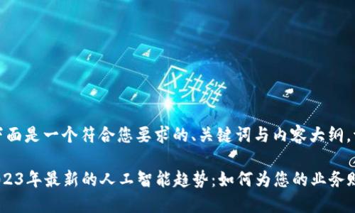 好的，下面是一个符合您要求的、关键词与内容大纲。请查阅。

探索2023年最新的人工智能趋势：如何为您的业务赋能
