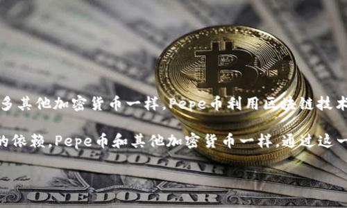 是的，Pepe币（通常是指Pepe Coin）属于区块链技术范畴。它通常是基于区块链网络创建的加密货币。像许多其他加密货币一样，Pepe币利用区块链技术来确保交易的安全性、透明性和去中心化。

区块链是一种去中心化的分布式账本技术，它允许数据在多个节点之间共享和验证，从而减少对单一权威的依赖。Pepe币和其他加密货币一样，通过这一技术实现了交易记录的不可篡改性和透明性。这使得使用Pepe币进行的交易能够得到良好的追踪和验证。

如果你对Pepe币的具体运行机制，尤其是它的技术细节或者市场表现有更多的疑问，欢迎继续提问！