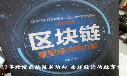 2023年跨境区块链新动向：全球经济的数字化未来