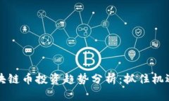 2023年国内区块链币投资趋势分析：抓住机遇，实