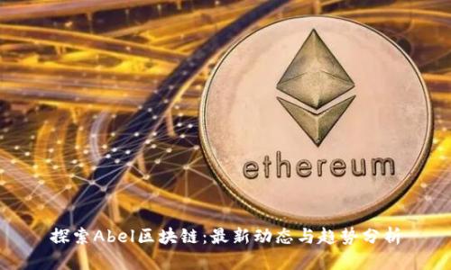探索Abel区块链：最新动态与趋势分析