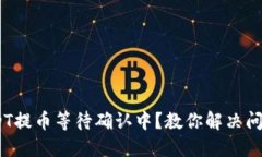 Tokenim USDT提币等待确认中？教你解决问题的完整