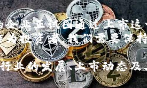   区块链上市最新消息：抢占风口的技术巨头和投资机会 / 

 guanjianci 区块链, 上市消息, 技术趋势, 投资机会 /guanjianci 

一、区块链的崛起与市场趋势
区块链技术自2008年比特币面世以来，便以其去中心化和数据不可篡改的特性吸引了广大投资者和企业的关注。它不仅在数字货币领域逐渐显现出巨大的潜力，也在金融、供应链、医疗等多个行业找到应用场景。
随着技术的不断成熟和各国政策的日渐宽松，越来越多的区块链公司开始考虑上市计划。2023年，区块链领域的上市动态引发了广泛关注，这不仅是技术创新的体现，更是市场投资热点的集中表现。

二、最新上市消息一览
近期，几家知名区块链公司纷纷发布了上市计划。例如，某知名区块链平台已递交招股说明书，计划在纳斯达克上市。这一消息无疑让市场充满期待，同时也引发了投资者的关注。
另一家专注于供应链管理的区块链企业也在筹备上市，在科技和金融结合的背景下，这将是该领域值得关注的投資机会。与此相关的研究报告显示，区块链技术在未来五年内将会有更为广泛的应用。

三、上市对区块链行业的影响
区块链公司的上市不仅能够为其自身带来持续的资金流入，也能为行业带来更大的发展空间。一方面，更多的资本投入意味着更快的技术研发和市场拓展；另一方面，它也将进一步推动行业规范，促使更多的监管政策出台。
例如，当某公司成功上市后，其他区块链公司可能会加快自己的上市进程，这种“跟风”现象在科技市场并不少见。有专家指出，这种局面将推动整个区块链行业向成熟化迈进，并推动新技术的不断涌现。

四、投资者如何把握机会
对于投资者而言，如何抓住区块链公司上市带来的机会尤为重要。首先，要关注区块链技术的核心竞争力，了解其背后的技术团队以及商业模式。
其次，市场情绪和宏观经济形势也会对区块链公司上市后的股价表现产生影响。因此，投资者应结合市场动态，做出理性的投资决策。
例如，在某次行业峰会上，一位知名投资专家曾提到，未来不再是“买区块链”，而是“买应用”和“买场景”。这确实反映了当前市场对区块链技术真正价值的再思考。

五、真实的应用场景
在某个晴朗的下午，阳光洒在一张古旧的木桌上，一个年轻的企业家在研究如何利用区块链技术来提升供应链的透明度。通过与其他企业的合作，他希望不仅能提升自身的竞争力，还能为整个行业树立一个新的标杆。
这位企业家的办公环境简约而温馨，桌上的咖啡在阳光的照射下散发出诱人的香气，窗外的街道上偶尔传来车辆的轰鸣声，不远处的孩子们在嬉笑打闹。他的思维在这一刻被唤醒，脑海中不断闪现着有关区块链的无限可能。

六、未来展望与总结
随着区块链技术的不断发展和成熟，其上市动态将持续成为市场瞩目的焦点。我们看到，越来越多的企业正试图通过上市这一手段，实现资本的快速聚集与扩张。
展望未来，区块链行业的投资机会将不仅局限于单一的数字货币，而是向更广泛的应用领域延伸。作为投资者，我们需要保持高度的关注与探索精神，把握住这一历史性的发展机遇。

这是围绕“区块链上市最新消息”主题的内容大纲及样本文本，旨在结合时下热点，深入剖析区块链行业的发展、上市动态及其潜在的投资机会。