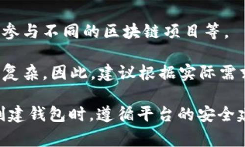 在Tokenim等区块链平台上，用户可以根据需要创建多个钱包。创建钱包的数量并没有固定的限制，通常取决于用户的需求和所使用的技术框架。每个钱包都有独立的公钥和私钥，用于管理和存储加密资产。

但在实际操作中，用户应该注意以下几点：

1. **安全性**：每创建一个新钱包，用户都需要妥善管理私钥，避免丢失或泄露，确保资产的安全。

2. **使用场景**：用户可以为不同的用途或项目创建独立的钱包，比如交易、存储资产或参与不同的区块链项目等。

3. **管理便捷性**：虽然可以创建多个钱包，但如果钱包数量过多，管理起来可能会变得复杂。因此，建议根据实际需求合理规划和使用。

如果你希望创建多个钱包，可以通过平台的接口或钱包管理工具进行批量创建。确保在创建钱包时，遵循平台的安全建议，妥善保存相关密钥信息。