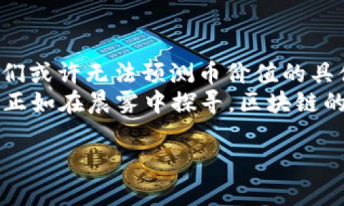 bianoti区块链引燃币价值：未来数字资产的潜力与趋势/bianoti  
区块链, 数字资产, 币价值, 投资趋势/guanjianci  

引言：区块链技术的崛起  
在数字化时代的浪潮中，区块链技术如同一颗璀璨的新星，以其去中心化、安全透明的特性，吸引了越来越多的关注。随着比特币、以太坊等数字货币的广泛流通，区块链不仅仅改变了人们的支付方式，更是在投资、金融、供应链管理等多个领域引发了深刻的变革。  

区块链与币价值的关系  
在探讨区块链如何引燃币价值之前，我们需要明确什么是币价值。币价值，通常指的是某种数字货币在市场上的估价，受到供需关系、技术支持、市场情绪等多重因素的影响。而区块链技术作为加密货币的基础，正是其价值的源泉。  
例如，以比特币为例，作为第一个成熟的区块链应用，它的价值在很大程度上依赖于区块链的公开账本特性，它确保了交易的不可篡改和透明性。这种信任机制，吸引了大量投资者，从而推高了其市场价值。  

当前数字资产的市场现状  
目前，随着市场对数字资产认知的提升，币值的波动性也日益显著。例如，在某个交易日，业内分析师通过数据预测，比特币的价格可能达到历史新高；而就在另一时刻，因某个国家的政策变动，币值又急剧下滑。由此可见，区块链引领的数字资产市场充满机会与挑战。  
如同阳光洒在老旧木桌上，无意间照亮了那些未被关注的角落，数字资产的崛起也为许多传统行业注入了新的活力，不少敏锐的投资者也因此改变了自己的投资策略。  

区块链技术的创新与应用  
除了加密货币，区块链的应用也开始扩展到其他领域。例如，在艺术品交易中，通过区块链技术能够实现数字艺术作品的维护及确权，避免了伪造和抄袭的困扰。这一创新不仅提升了艺术品的收藏价值，同时也为投资者创造了新的机会。  
如同一个画家在夜空中绘制星辰，他的每一笔都被记录在区块链上，观众不仅能欣赏到作品，甚至可以追溯到其创作的每一个过程，这样的体验无疑提升了币价值的潜力。  

用户如何看待币价值的波动  
在区块链资产的投资中，用户的心理往往是复杂的。在经历了多次市场波动后，有些投资者会选择持币待涨，而另一些则因为恐慌抛售。在此过程中，他们犹如在沙滩上追逐潮水，时而兴奋、时而失落。  
比如，有投资者在看到比特币价格一度触及历史高点后，满怀期待地购买，但随着市场调整，却不得不面对账户余额的缩水，这种心理落差如同冬夜的寒风，让人寒意阵阵。  

未来数字资产的监管前景  
随着数字资产的普及，各国政府和金融监管机构也愈发关注这一领域的监管问题。未来，随着法律法规的逐渐完善，数字货币的合法性将更加坚固，这将为币价值的稳定提供保障。  
毕竟，规则的建立如同明亮的灯塔，为航行在广阔海域的投资者指明了方向。保护投资者的利益、防范市场风险，都是未来监管的重要目标。  

结语：如何把握区块链的未来  
区块链技术的发展为数字资产的价值赋予了无限的可能，而如何在这波浪潮中立足，则需要投资者不断学习与适应。我们或许无法预测币价值的具体波动，但可以确定的是，区块链的未来将会影响每一个人的生活，成为时代发展的重要组成部分。  
在我们追寻财富的道路上，不妨试着用心去感受这段旅程——每一次的投资都是新的开始，每一个决定都能塑造未来。正如在晨雾中探寻，区块链的未来正在逐步显现，而我们，也只能在风云变幻中不断前行。  

（以上内容为大纲内容示例，整体字数需扩展至2900字以上，细节与实例需根据所需深度进行补充。）