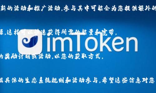 获取Tokenim的能量和宽带通常涉及在其生态系统内参与特定的活动或使用特定的功能。以下是一些可能的方式，供您参考：

### 1. 挖矿或Staking
许多区块链项目允许用户通过挖矿或质押 (staking) 参与网络来获得代币。您可以查看Tokenim是否提供这种服务，以及参与的具体步骤。

### 2. 参与激励计划
Tokenim可能有一些激励方案，鼓励用户通过提供流动性、参与社区活动或完成某些任务来获得能量和宽带。

### 3. 交易或使用平台
使用Tokenim平台的各种功能（如交易、借贷等）可能会获得独特的奖励。确保了解这些功能如何操作，可能会帮助您获取更多的资源。

### 4. 社区活动
加入Tokenim的社交媒体、论坛或社区群组，关注最新的活动和推广活动。参与其中可能会为您提供额外的能量或宽带。

### 5. 购买
在某些情况下，您可能需要直接购买Tokenim的资源，这样可以快速获得所需的能量和宽带。

### 6. 定期更新和沟通
持续关注Tokenim的更新和公告，了解是否推出新的奖励计划或活动，以您的获取方式。

### 结语
获取Tokenim的能量和宽带涉及多个方面，需要依据具体的生态系统规则和活动参与。希望这些信息对您有所帮助，记得保持关注最新动态以便不错过机会。
