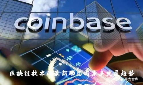 区块链技术的最新动态与未来发展趋势