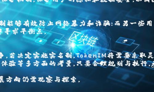关于“TokenIM要实名制吗”的问题，TokenIM作为一种在线即时通讯工具，其实名制的实施与否主要取决于其运营方的政策和相关法律法规的要求。以下从几个方面展开探讨：

1. 实名制的概念及其必要性
实名制，即要求用户在注册和使用服务时提供真实身份信息。这一措施在许多国家的社交媒体、金融平台和通讯工具中得到了广泛采用，主要目的是为了提升安全性、减少网络欺诈和保护用户隐私。
在TokenIM等即时通讯工具中，实名制可以有效降低垃圾信息和骚扰，提高用户交流的安全性，同时也能帮助运营方更好地管理用户行为，增强社区的和谐氛围。

2. TokenIM的现状与政策
截至目前，TokenIM是否实施实名制并没有明确的官方声明，用户在使用过程中可以选择匿名或使用虚拟身份。但随着行业监管的逐步加强和用户需求的变化，未来TokenIM可能考虑采用实名制以符合相关法律法规。
例如，在某些地区，政府或监管机构会要求通讯软件实施实名制，以便在必要时能够对用户进行追踪和管理。对此，TokenIM需要综合评估自身的运营模式和市场需求，合理选择是否实施实名制。

3. 实名制的利与弊
实施实名制的主要优势在于：提升平台的安全性和可信度，减少恶意行为的发生，保障用户的合法权益。然而，实名制也可能引发隐私泄露的风险，用户可能会因为担心个人信息被滥用而选择不使用该平台。
对于TokenIM而言，需要权衡这些利益和风险。如果实施实名制，将需要建立完善的数据保护机制，保护用户的隐私和数据安全，以消除用户的顾虑。

4. 用户的反馈与期望
用户对实名制的看法因人而异，有些用户希望能够享受到更安全的网络环境，认为实名制能够有效防止网络暴力和诈骗；而另一些用户则偏向于保持匿名，他们认为隐私权应该被尊重，实名制可能会减少他们的使用体验。
TokenIM可以通过问卷调查、用户反馈等方式，听取用户的意见，权衡利弊，在未来发展中寻求平衡点。

5. 未来展望
未来，TokenIM的发展可能会受到更多外部因素的影响，如法律法规的变化和行业的竞争。若决定实施实名制，TokenIM将需要采取灵活的策略，以积极应对市场与用户的挑战，同时维护平台的活力与用户的信任。
总结来说，TokenIM是否要实施实名制是一个复杂的问题，涉及法律、市场需求以及用户体验等多方面的考量。只要合理规划与执行，无论选择何种方式，都能够在提升用户体验和安全性之间找到一个合适的平衡点。 

通过以上分析，可以看出实名制在即时通讯工具中的重要性与挑战，TokenIM未来的发展方向仍需观察与探索。