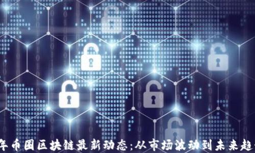 
2023年币圈区块链最新动态：从市场波动到未来趋势解读