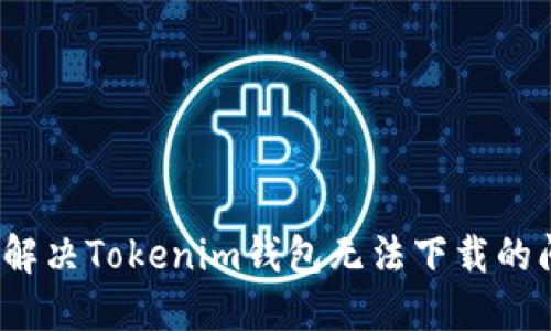 如何解决Tokenim钱包无法下载的问题？