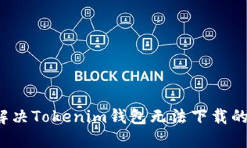 如何解决Tokenim钱包无法下载的问题？