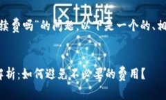 关于“tokenim收款要手续费吗”的问题，以下是一