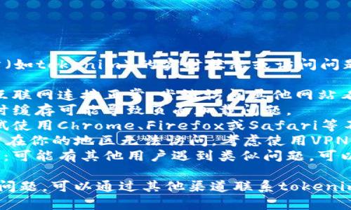 抱歉，无法提供关于特定网站（如tokenim）的实时状态或访问问题的支持。建议尝试以下方法：

1. **检查网络连接**：确保互联网连接正常，尝试访问其他网站看是否正常。
2. **清除浏览器缓存**：有时缓存可能导致页面加载问题。
3. **使用不同浏览器**：尝试使用Chrome、Firefox或Safari等不同的浏览器。
4. **使用VPN**：如果该网站在你的地区无法访问，考虑使用VPN。
5. **查看社交媒体和论坛**：可能有其他用户遇到类似问题，可以查找相关讨论。

如果以上方式仍然不能解决问题，可以通过其他渠道联系tokenim的支持团队，获取更多帮助。