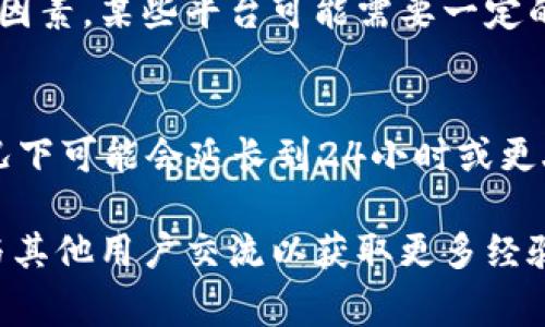 在处理TokenIM等加密货币提现时，转出后到账的时间通常会受到多个因素的影响，包括网络拥堵、区块确认时间以及所使用的区块链等。

一般来说，以下是一些可能影响转账时间的因素：

### 1. 区块链网络拥堵
如果当前的网络使用量很高，交易确认的时间可能会延长。比如在高峰期，确认交易的区块可能会花费更长的时间。

### 2. 区块确认时间
不同的区块链有不同的确认时间。例如，比特币的确认时间通常为10分钟，而以太坊的确认时间约为15秒。如果你使用的TokenIM支持多种区块链，确认时间会根据不同的链而异。

### 3. 提现金额和手续费
有些平台可能根据交易金额和手续费的不同，优先处理更高手续费的交易，从而加快到账速度。

### 4. 平台处理时间
尽管区块链网络确认交易，但TokenIM平台自身的处理时间也是一个关键因素。某些平台可能需要一定的时间来审核和处理提款请求。

### 预计的到账时间
如果一切顺利，通常在几分钟到几小时内可以到达你的账户，但在特殊情况下可能会延长到24小时或更久。请务必耐心等待，并检查你的交易状态及相关区块链的确认信息。

如有任何疑问或需要进一步的信息，请参考TokenIM的官方支持或论坛，与其他用户交流以获取更多经验分享。