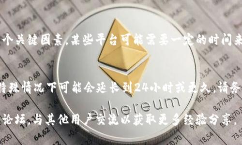 在处理TokenIM等加密货币提现时，转出后到账的时间通常会受到多个因素的影响，包括网络拥堵、区块确认时间以及所使用的区块链等。

一般来说，以下是一些可能影响转账时间的因素：

### 1. 区块链网络拥堵
如果当前的网络使用量很高，交易确认的时间可能会延长。比如在高峰期，确认交易的区块可能会花费更长的时间。

### 2. 区块确认时间
不同的区块链有不同的确认时间。例如，比特币的确认时间通常为10分钟，而以太坊的确认时间约为15秒。如果你使用的TokenIM支持多种区块链，确认时间会根据不同的链而异。

### 3. 提现金额和手续费
有些平台可能根据交易金额和手续费的不同，优先处理更高手续费的交易，从而加快到账速度。

### 4. 平台处理时间
尽管区块链网络确认交易，但TokenIM平台自身的处理时间也是一个关键因素。某些平台可能需要一定的时间来审核和处理提款请求。

### 预计的到账时间
如果一切顺利，通常在几分钟到几小时内可以到达你的账户，但在特殊情况下可能会延长到24小时或更久。请务必耐心等待，并检查你的交易状态及相关区块链的确认信息。

如有任何疑问或需要进一步的信息，请参考TokenIM的官方支持或论坛，与其他用户交流以获取更多经验分享。