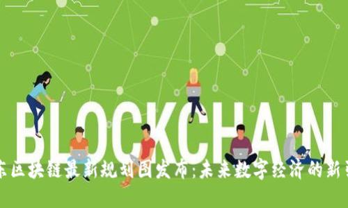 山东区块链最新规划图发布：未来数字经济的新引擎