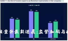 常德区块链传销案件最新进展：监管加码与投资