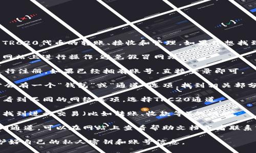 Tokenim的TRC20通道通常用于支持基于TRON网络的TRC20代币的转账、接收和管理。如果你想找到Tokenim的TRC20通道，可以按照以下步骤进行操作：

1. **访问Tokenim官网**：首先，确保你在使用的官方网站上进行操作，避免假冒网站。

2. **注册或登录**：如果你还没有账号，可能需要先进行注册。如果已经拥有账号，直接登录即可。

3. **寻找钱包或通道选项**：在登录后的界面中，通常会有一个“钱包”或“通道”选项。找到相关部分。

4. **选定TRC20通道**：在钱包或通道设置中，你可以看到不同的网络选项。选择TRC20通道。

5. **访问交易页面**：一旦进入TRC20通道，应该就能找到进行交易（比如转账、收款等）的功能。

6. **查看帮助文档或者客服支持**：如果找不到TRC20通道，可以在网站上查看帮助文档或者联系客服，以获得更具体的指导。

请记得确保自己在安全的网络环境下操作，并注意保护好自己的私人密钥和账号信息。