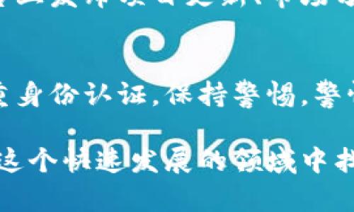 要了解Tokenim里的币，首先需要掌握基本概念和工具，可以通过以下几个步骤来获取相关信息。

1. 了解什么是Tokenim
Tokenim是一个加密货币平台，为用户展示各种数字资产和代币。了解Tokenim的运作方式、支持的区块链以及常见的交易对，可以帮助你更好地把握市场动态。

2. 注册并创建账户
在Tokenim平台上查看币的首要步骤是创建一个账户。访问Tokenim官网，点击注册，输入必要的个人信息并进行验证。创建账户后，你将能够访问平台的所有功能，查看各种代币的信息。

3. 浏览市场数据
在注册并登录后，进入市场数据页面。Tokenim通常会展示当前流行的币种、实时价格波动、交易量以及其他市场指标。你可以通过这些数据快速了解当前哪些币种值得关注。

4. 使用搜索功能
大多数交易所都会提供搜索功能，你可以直接输入代币的名称或符号，快速找到相关信息。通过搜索功能，不仅可以查看币的当前市场价格，还能了解相关的历史数据和图表。

5. 查看代币白皮书和团队信息
每种代币一般会有自己的白皮书，阐述其设计理念、技术背景和发展规划。在Tokenim上，你可以找到这些文档，帮助你理解代币的价值和潜在风险。同时查看项目团队的资历，可以让你更好地评估项目的可信度。

6. 加入社区进行讨论
参与Tokenim相关的社交媒体或论坛讨论，了解其他用户的观点和经验。通过社区讨论，你可以获得实时的市场反馈和建议，进一步提升你的决策水平。

7. 注意市场趋势和新闻动态
时刻关注与加密货币相关的新闻和市场趋势，帮助你把握投资机会。Tokenim可能会在其平台上发布项目更新、市场分析等信息，确保你第一时间获得相关动态。

8. 小心风险与安全
任何投资都有风险，尤其是加密货币市场波动性较大。确保在Tokenim上使用安全措施如双重身份认证，保持警惕，警惕任何可疑活动。

通过以上步骤，了解Tokenim里的币种变得更加简单和高效。保持学习和关注，将有助于你在这个快速发展的领域中找到合适的投资机会。