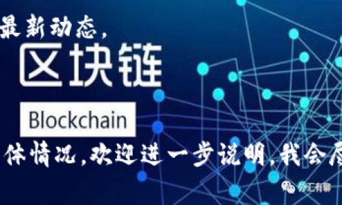 截至我知识更新的最后时间（2023年10月），关于Tokenim的具体动态或消息我可能无法提供最新的信息。Tokenim是一种虚拟货币或区块链项目，相关的信息通常会受到市场波动、技术更新、监管环境等多种因素的影响。

如果您在寻找Tokenim的最新消息或问题解决方案，建议您查看以下来源：

1. **官方网站**：查看Tokenim的官方网站获取最新公告与更新。
2. **社交媒体**：许多项目会在Twitter、Telegram、Discord等社交平台上与社区互动并发布最新动态。
3. **区块链新闻网站**：如CoinDesk、CoinTelegraph等，有时会报道项目的重大事件或更新。
4. **加密货币交易平台**：如果Tokenim在某些平台上交易，可以查看该平台的公告。

请注意，投资虚拟货币存在风险，保持谨慎并做好调研是非常重要的。如果您有实际的问题或具体情况，欢迎进一步说明，我会尽力提供帮助。