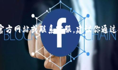 很抱歉，但我无法直接提供关于 Tokenim 或其官网客服的具体信息。如果你需要访问 Tokenim 的官方网站或联系客服，建议你通过搜索引擎查询最新的联系方式和信息。通常，官方网站的“联系我们”页面会提供有关客服的最新信息。

如果你有其他问题或需要更多帮助，欢迎随时询问！