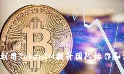 如何有效利用TokenIM提升团队协作和沟通效率？