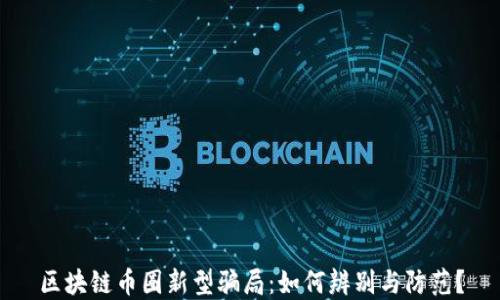 
区块链币圈新型骗局：如何辨别与防范？