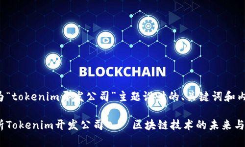 以下是为“tokenim开发公司”主题设计的、关键词和内容大纲。

全面解析Tokenim开发公司——区块链技术的未来与趋势