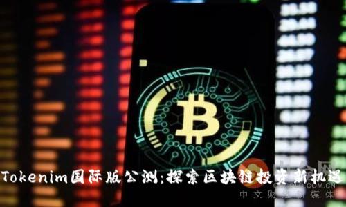 Tokenim国际版公测：探索区块链投资新机遇