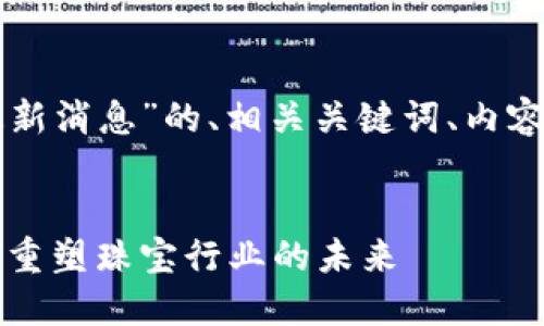 以下是关于“珠宝区块链最新消息”的、相关关键词、内容大纲与各问题的详细内容。


珠宝区块链最新消息：如何重塑珠宝行业的未来