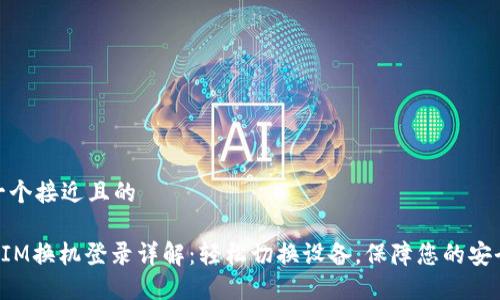 思考一个接近且的

TokenIM换机登录详解：轻松切换设备，保障您的安全通信