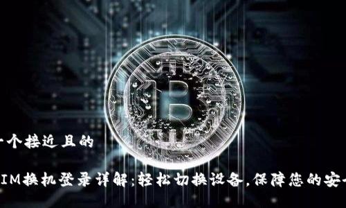 思考一个接近且的

TokenIM换机登录详解：轻松切换设备，保障您的安全通信