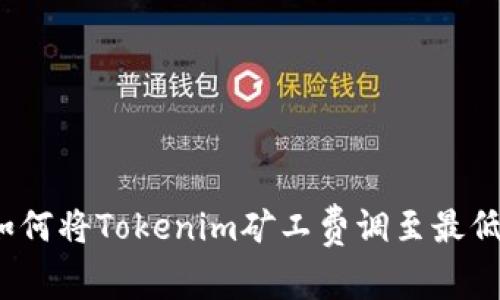 如何将Tokenim矿工费调至最低？