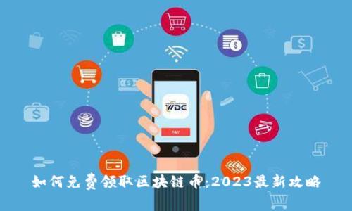 如何免费领取区块链币：2023最新攻略