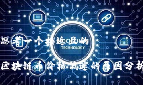 思考一个接近且的

区块链币价格低迷的原因分析