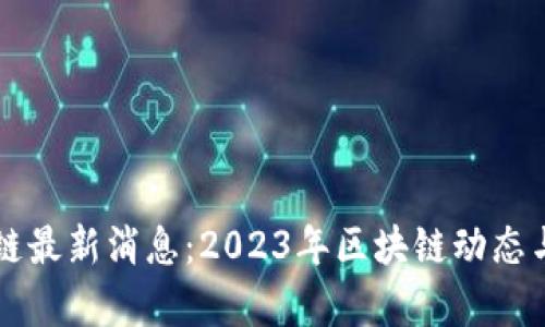 嘉楠区块链最新消息：2023年区块链动态与未来展望