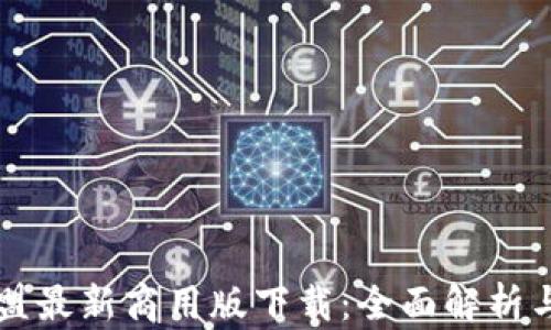 
区块链联盟最新商用版下载：全面解析与使用指南