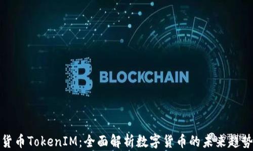 
货币TokenIM：全面解析数字货币的未来趋势