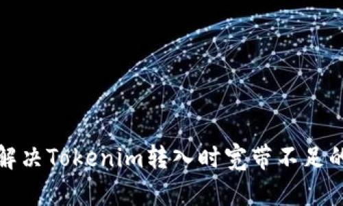 如何解决Tokenim转入时宽带不足的问题