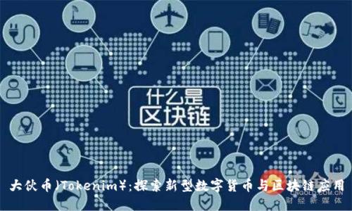 大伙币（Tokenim）：探索新型数字货币与区块链应用