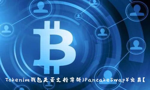 Tokenim钱包是否支持薄饼（PancakeSwap）交易？