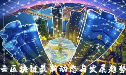 
链享云区块链最新动态与发展趋势分析