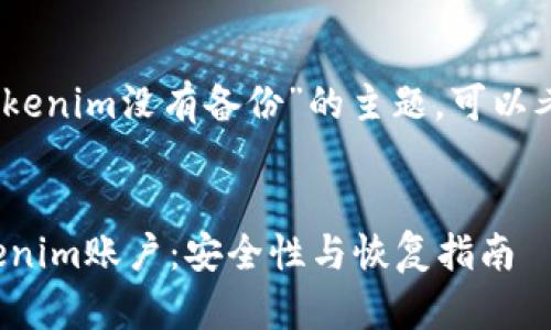 在这种情况下，关于“tokenim没有备份”的主题，可以考虑以下方式进行处理：


如何处理未备份的Tokenim账户：安全性与恢复指南